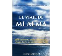 EL VIAJE DE MI ALMA: Cómo Sanar tu Crisis Existencial y Despertar tu Conexión Espiritual (Herramientas para el Despertar Espiritual)