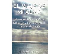 EL VIAJE DE MI ALMA: Memorias Reales de Crisis, Kabbalah y Sanación Interior después de los 40 (Herramientas para el Despertar Espiritual)