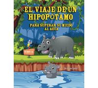 EL VIAJE DE UN HIPOPÓTAMO PARA SUPERAR SU MIEDO AL AGUA: Un cuento infantil sobre el coraje y la valentía