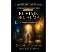 EL VIAJE DEL ALMA: CURSO DE GNOSTICISMO: EL DESPERTAR DE LA CHISPA DIVINA: Un recorrido completo por la historia, las enseñanzas y el conocimiento secreto de las tradiciones gnósticas