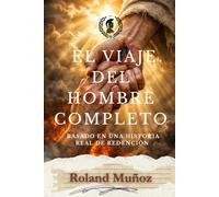 El Viaje del Hombre Completo: Basado En Una Historia Real de Redención