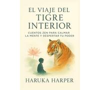 El Viaje del Tigre Interior. Cuentos Zen para Calmar la Mente y Despertar tu Poder: Historias zen y enseñanzas del Tigre Interior para calmar la mente ... la fuerza espiritual que habita en ti.