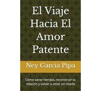 El Viaje Hacia El Amor Patente: Cómo sanar heridas, reconstruir tu relación y volver a amar sin miedo