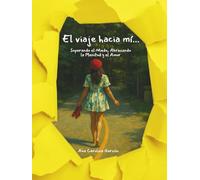 El Viaje Hacia Mí...: Superando el Miedo, Abrazando la Plenitud y el Amor