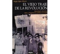 El viejo traje de la revolución: Identidad colectiva, mito y hegemonía política en Cuba: 34 (Història)