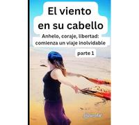 El viento en su cabello: Parte 1 Anhelo, coraje, libertad - Comienza un viaje inolvidable
