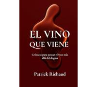El vino que viene: Crónicas para pensar el vino más allá del dogma