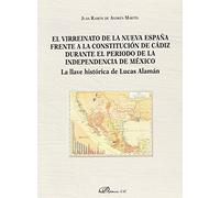 El virreinato de la Nueva España frente a la Constitución de Cádiz durante el período de la independencia de México. La llave histórica de Lucas Alamán (SIN COLECCION)