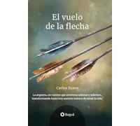 El Vuelo de la Flecha: La arquería, un camino que atraviesa culturas y milenios, transformando hasta hoy nuestra manera de mirar la vida.