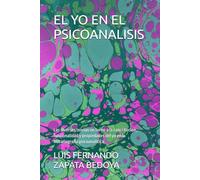 EL YO EN EL PSICOANALISIS: Las diversas teorìas en torno a la constituciòn, funcionalidad y propiedades del yo en la historiografìa psicoanalìtica