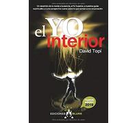 El Yo Interior. Un recorrido de la mente a la esencia, al YO superior, a nuestros guías espirituales y a una perspectiva nueva sobre lo que somos como