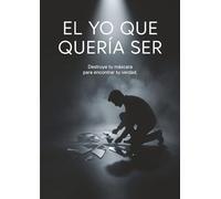 EL YO QUE QUERÍA SER: Destruye tu máscara para encontrar tu verdad