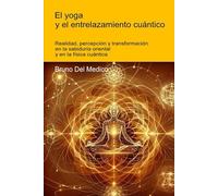 El yoga y el entrelazamiento cuántico: Realidad, percepción y transformación en la sabiduría oriental y en la física cuántica. (ESP- Física Cuántica y ... de Bruno Del Medico en español.)
