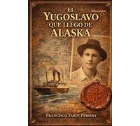 El Yugoslavo que llegó de Alaska: La extraordinaria odisea de un hombre sin fronteras