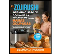 EL ZOJIRUSHI DEFINITIVO LIBRO DE COCINA DE LA MÁQUINA DE PANPARA MAMÁS OCUPADAS: Más de 150 recetas caseras fáciles, incluyendo opciones sin gluten, cetogénicas y de cereales integrales.