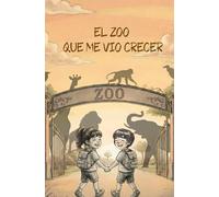 El Zoo que me vio crecer: Aventuras reales de una infancia entre animales salvajes: Una historia de amistad, respeto y lecciones de vida en el zoo.