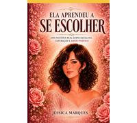 Ela aprendeu a se escolher: Uma história real sobre escolhas, superação e amor-próprio