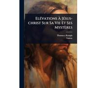 ElÃ(c)vations Ã JÃ(c)sus-christ Sur Sa Vie Et Ses Mystères