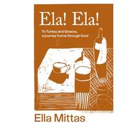 Ela! Ela!: To Turkey and Greece, a journey home through food