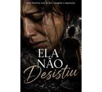 Ela não desistiu: Uma história de dor, coragem e recomeço