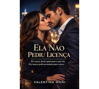 Ela Não Pediu Licença: Ele nunca devia apaixonar-se por ela. Ela nunca pediu permissão para vencer.
