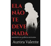 Ela Não Te Deve Nada: Manifesto Da Ausência Escolhida
