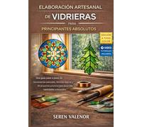 ELABORACIÓN ARTESANAL DE VIDRIERAS PARA PRINCIPIANTES ABSOLUTOS: Una guía paso a paso sobre herramientas esenciales, técnicas seguras y 20 proyectos prácticos para desarrollar habilidades manuales