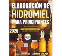 ELABORACIÓN DE HIDROMIEL PARA PRINCIPIANTES 2026: Una guía completa paso a paso para elaborar hidromiel en casa con recetas fáciles, técnicas comprobadas y resultados consistentes