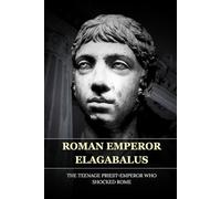 ELAGABALUS: THE TEENAGE PRIEST-EMPEROR WHO SHOCKED ROME
