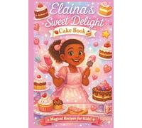 Elaina’s Little Cake Book: 39 Sweet & Easy Recipes for Kids: Sweet Beginner Baking Adventures for Little Chefs (JonnyBoy’s Magical Microwavable Cakes ... Extravaganza Easy Baking Recipes for Kids)