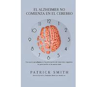 ELALZHEIMER NO COMIENZA EN EL CEREBRO: UN NUEVO PARADIGMA EN LA PREVENCIÓN DEL DETERIORO COGNITIVO: LA PREVENCIÓN ES LA NUEVA CURA
