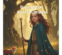 Elara and the Wand of Lorthwyn: A Lyrical Fantasy Tale of Courage and Magic