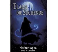 Elara - Die Suchende: Fantasyroman über eine junge Frau, die ihrer inneren Stimme folgt und ein spirituelles Fantasy-Abenteuer über Mut und Selbstfindung