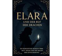Elara und der Ruf der Drachen: Ein Romantasy-Roman über Mut, Magie und die Macht der Entscheidung