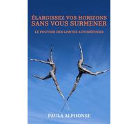 ÉLARGISSEZ VOS HORIZONS SANS VOUS SURMENER: Le pouvoir des limites autodéfinies