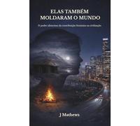 Elas Também Moldaram o Mundo: O poder silencioso da contribuição feminina na civilização