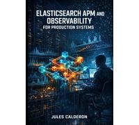 ELASTICSEARCH APM AND OBSERVABILITY FOR PRODUCTION SYSTEMS: Monitor Applications, Trace Distributed Services, and Debug Performance with OpenTelemetry and AI-Driven Root Cause Analysis