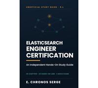 Elasticsearch Engineer Certification: An Independent Hands-On Study Guide for the Elastic Certified Engineer Exam