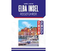 ELBA INSEL REISEFÜHRER 2026-2027: Entdecken Sie wunderschöne Strände, historische Städte, Wanderwege, lokale Küche, Outdoor-Abenteuer und flexible Reiserouten