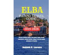ELBA ISLAND TRAVEL GUIDE 2025-2026: Discover timeless beauty, rich history, family-friendly experiences, pristine beaches, things to do and seaside adventures in Tuscany