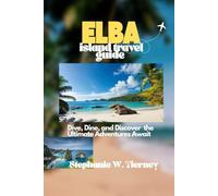 ELBA ISLAND TRAVEL GUIDE: Dive, Dine, and Discover the Ultimate Adventures Await
