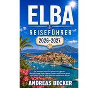 ELBA REISEFÜHRER 2026/2027: Die schönsten Routen zu Portoferraio, Capoliveri, Marciana Marina, Monte Capanne, Sansone- und Fetovaia-Strand sowie Insider-Tipps für Kultur, Natur und mediterranen