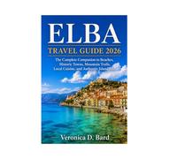 ELBA TRAVEL GUIDE 2026: The Complete Companion to Beaches, Historic Towns, Mountain Trails, Local Cuisine, and Authentic Island Life