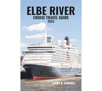 ELBE RIVER CRUISE TRAVEL GUIDE 2025: Explore Baroque Cities, Storybook Villages, and Scenic Landscapes from Berlin to the Heart of Central Europe