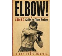 Elbow!: A No B.S. Guide to Elbow Strikes (No B.S. Striking Guides)