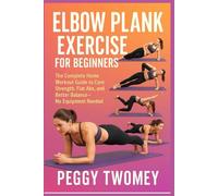 ELBOW PLANK EXERCISE FOR BEGINNERS: The Complete Home Workout Guide to Core Strength, Flat Abs, and Better Balance-No Equipment Needed