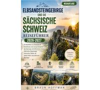 ELBSANDSTEINGEBIRGE UND DIE SÄCHSISCHE SCHWEIZ Reiseführer 2026-2027: Ihr Reiseführer zur Erkundung der Basteibrücke, der Festung Königstein, des ... Stätten, der lokalen Kultur und prak