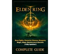 Elden Ring Complete Guide & Walkthrough : Boss Fights, Character Classes, Weapons, Magic, Maps, Quests, Lore & Secrets (Fully Updated)