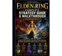 Elden Ring Complete Strategy Guide & Walkthrough (Updated 2026 Edition): Complete Walkthrough, Best Builds, Boss Strategies, Weapons, Exploration, Secrets, and 100% Completion