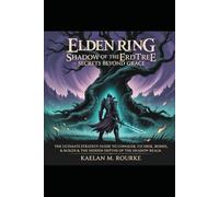 Elden Ring: Shadow of the Erdtree - Secrets Beyond Grace: “The Ultimate Strategy Guide to Conquer Lore, Bosses, Builds & the Hidden Depths of the Shadow Realm”